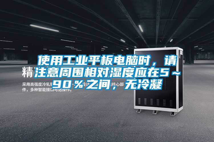 使用工業(yè)平板電腦時(shí)，請(qǐng)注意周圍相對(duì)濕度應(yīng)在5～90％之間，無(wú)冷凝