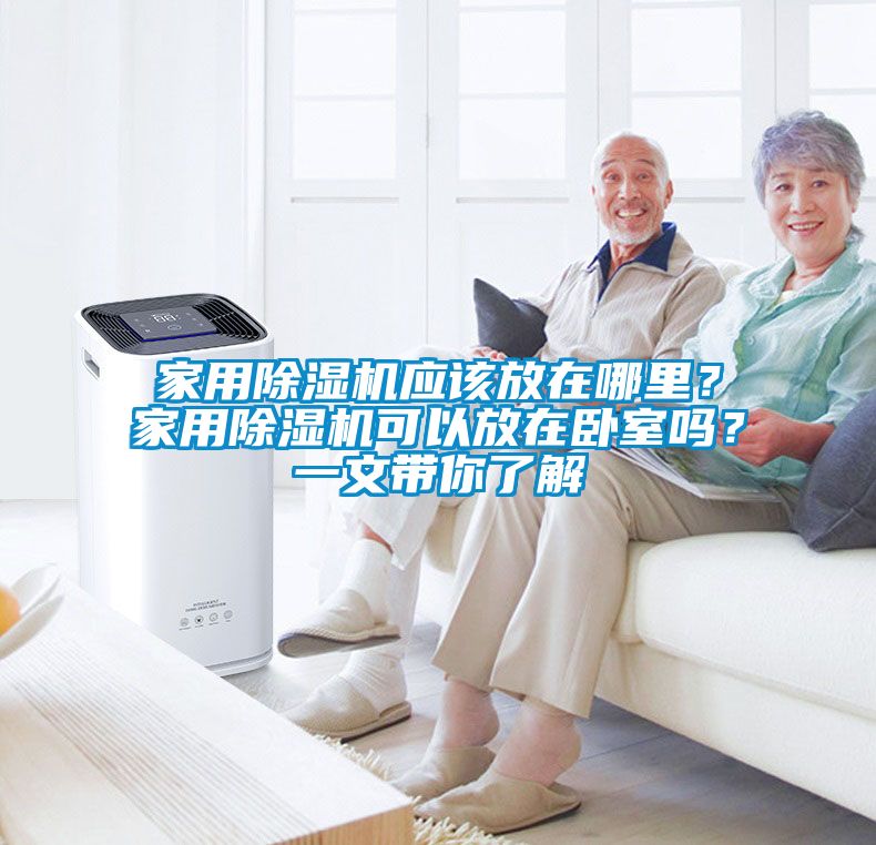家用除濕機(jī)應(yīng)該放在哪里？家用除濕機(jī)可以放在臥室嗎？一文帶你了解