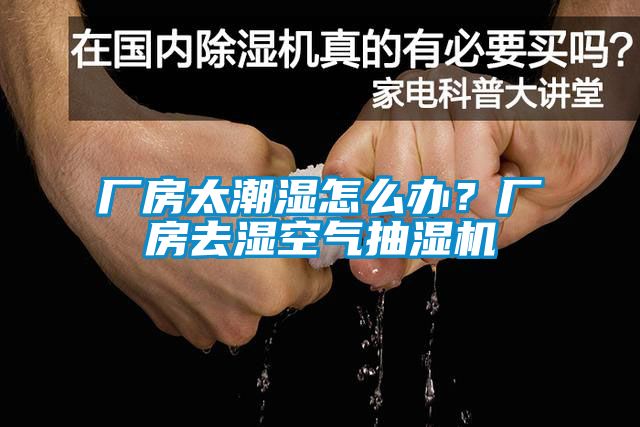 廠房太潮濕怎么辦？廠房去濕空氣抽濕機(jī)