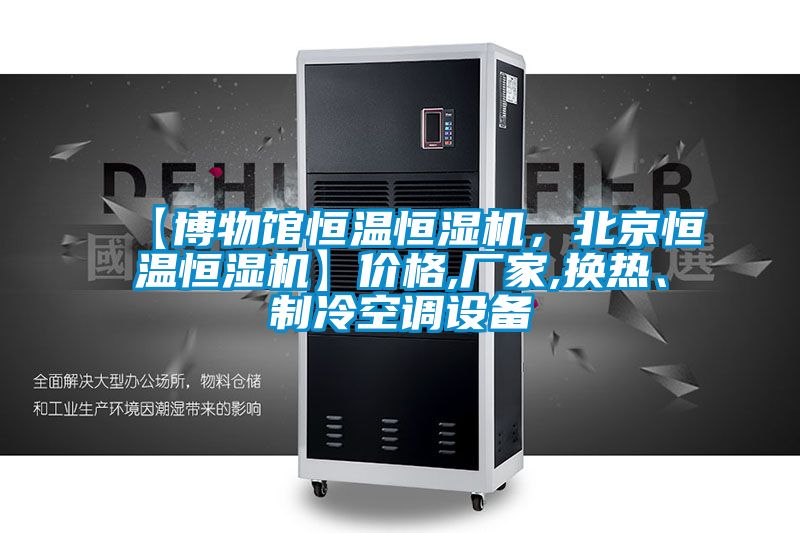 【博物館恒溫恒濕機(jī)，北京恒溫恒濕機(jī)】?jī)r(jià)格,廠家,換熱、制冷空調(diào)設(shè)備