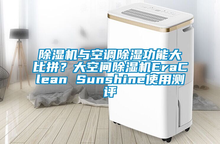 除濕機與空調(diào)除濕功能大比拼？大空間除濕機EraClean Sunshine使用測評