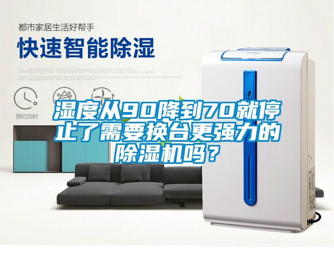 濕度從90降到70就停止了需要換臺(tái)更強(qiáng)力的除濕機(jī)嗎？