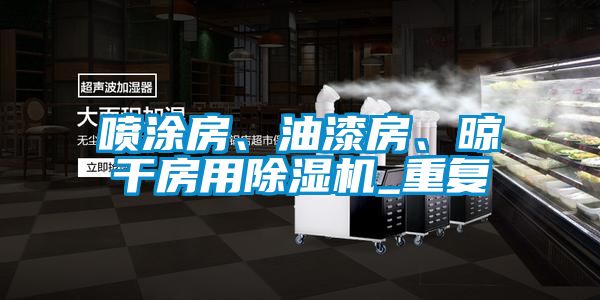 噴涂房、油漆房、晾干房用除濕機_重復
