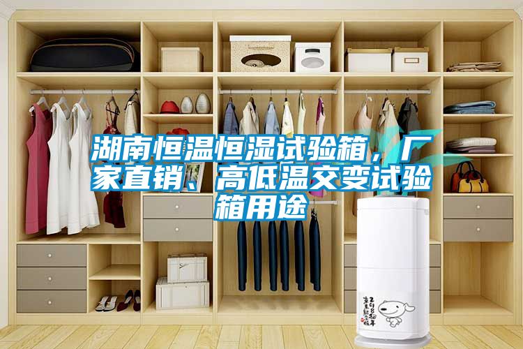 湖南恒溫恒濕試驗箱，廠家直銷、高低溫交變試驗箱用途