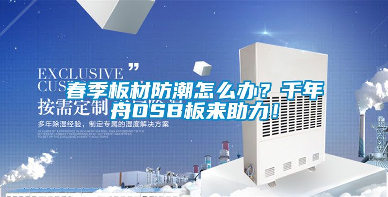 春季板材防潮怎么辦？千年舟OSB板來助力！