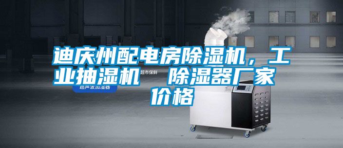 迪慶州配電房除濕機，工業(yè)抽濕機  除濕器廠家 價格