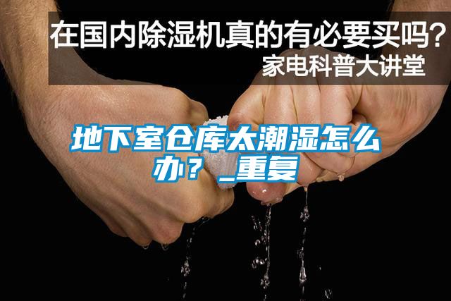 地下室倉庫太潮濕怎么辦？_重復