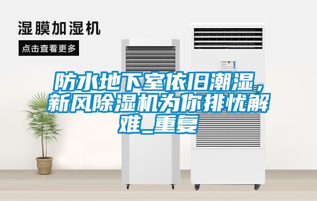 防水地下室依舊潮濕，新風除濕機為你排憂解難_重復