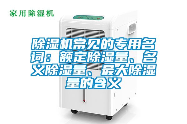 除濕機(jī)常見的專用名詞：額定除濕量、名義除濕量、最大除濕量的含義