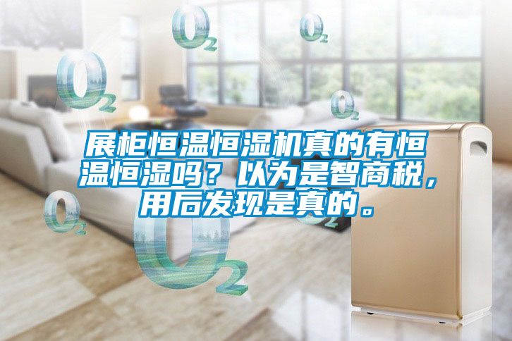 展柜恒溫恒濕機(jī)真的有恒溫恒濕嗎？以為是智商稅，用后發(fā)現(xiàn)是真的。