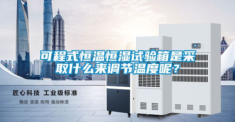 可程式恒溫恒濕試驗(yàn)箱是采取什么來調(diào)節(jié)溫度呢？