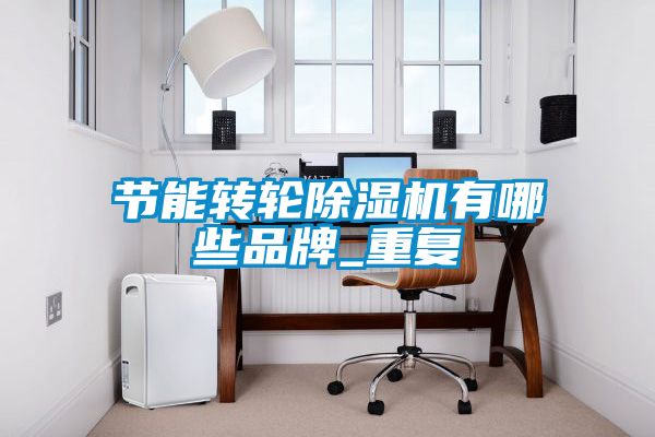 節(jié)能轉(zhuǎn)輪除濕機有哪些品牌_重復(fù)