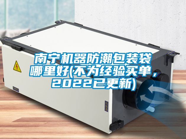 南寧機(jī)器防潮包裝袋哪里好(不為經(jīng)驗買單，2022已更新)