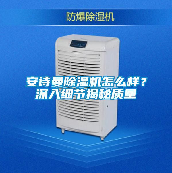 安詩曼除濕機怎么樣？深入細節(jié)揭秘質(zhì)量