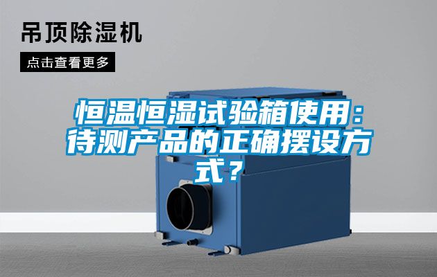 恒溫恒濕試驗箱使用：待測產(chǎn)品的正確擺設方式？