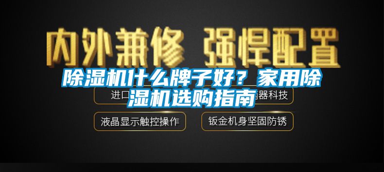 除濕機(jī)什么牌子好？家用除濕機(jī)選購(gòu)指南