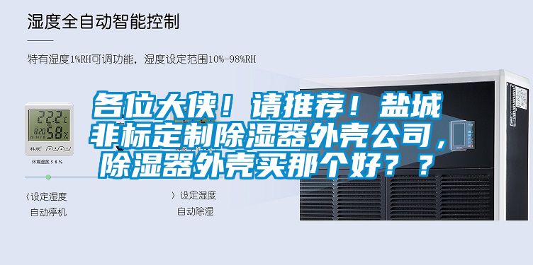 各位大俠！請推薦！鹽城非標定制除濕器外殼公司，除濕器外殼買那個好？？