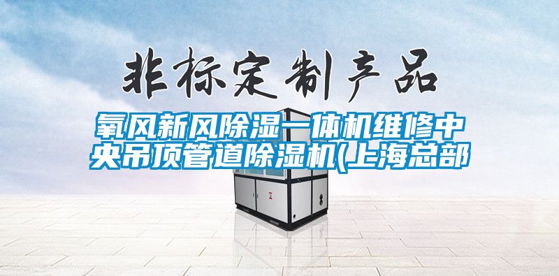 氧風(fēng)新風(fēng)除濕一體機(jī)維修中央吊頂管道除濕機(jī)(上?？偛?/></p>
						    <p style=