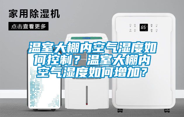 溫室大棚內空氣濕度如何控制？溫室大棚內空氣濕度如何增加？