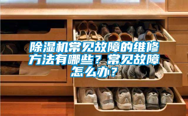 除濕機(jī)常見故障的維修方法有哪些？常見故障怎么辦？