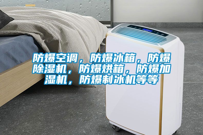 防爆空調(diào)，防爆冰箱，防爆除濕機(jī)，防爆烘箱，防爆加濕機(jī)，防爆制冰機(jī)等等