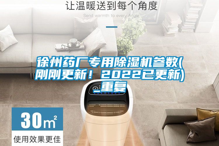 徐州藥廠專用除濕機參數(shù)(剛剛更新！2022已更新)_重復(fù)