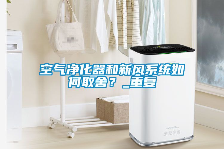 空氣凈化器和新風系統(tǒng)如何取舍？_重復