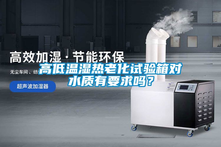 高低溫濕熱老化試驗(yàn)箱對(duì)水質(zhì)有要求嗎？