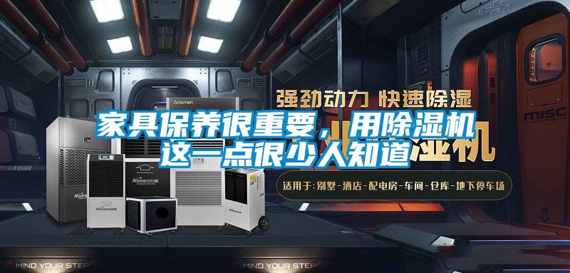 家具保養(yǎng)很重要，用除濕機(jī)這一點(diǎn)很少人知道