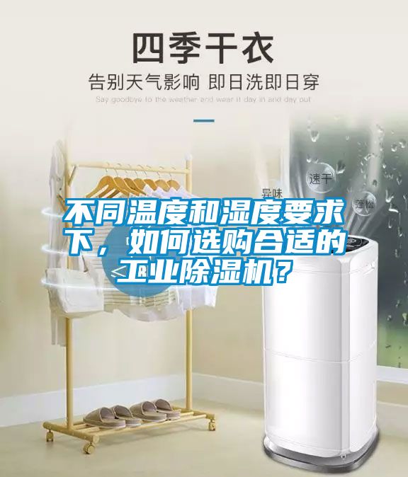 不同溫度和濕度要求下，如何選購合適的工業(yè)除濕機？