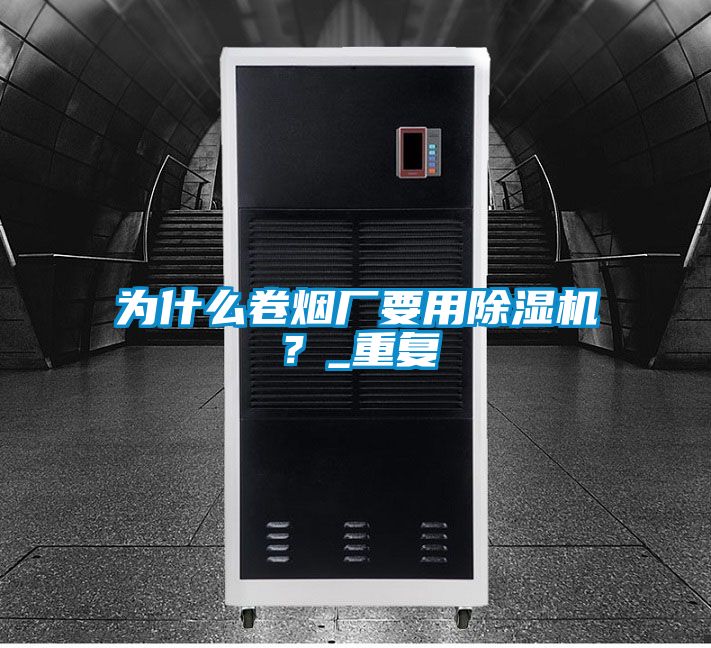 為什么卷煙廠要用除濕機(jī)？_重復(fù)