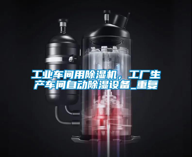 工業(yè)車間用除濕機(jī)，工廠生產(chǎn)車間自動(dòng)除濕設(shè)備_重復(fù)