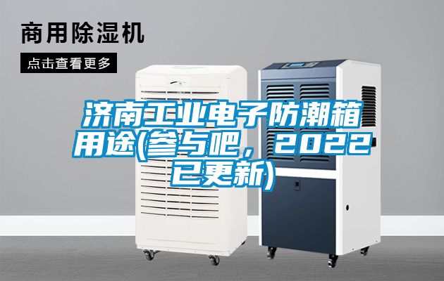 濟(jì)南工業(yè)電子防潮箱用途(參與吧，2022已更新)