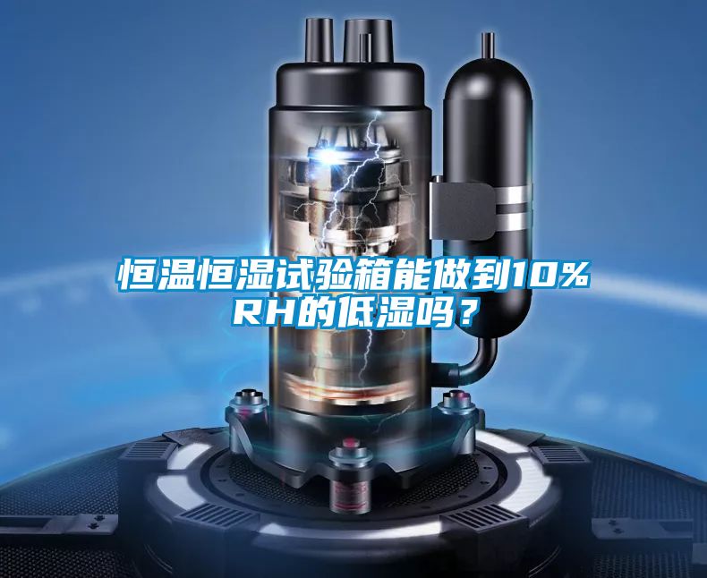 恒溫恒濕試驗(yàn)箱能做到10%RH的低濕嗎？