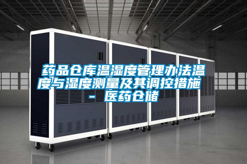 藥品倉庫溫濕度管理辦法溫度與濕度測量及其調(diào)控措施 - 醫(yī)藥倉儲(chǔ)