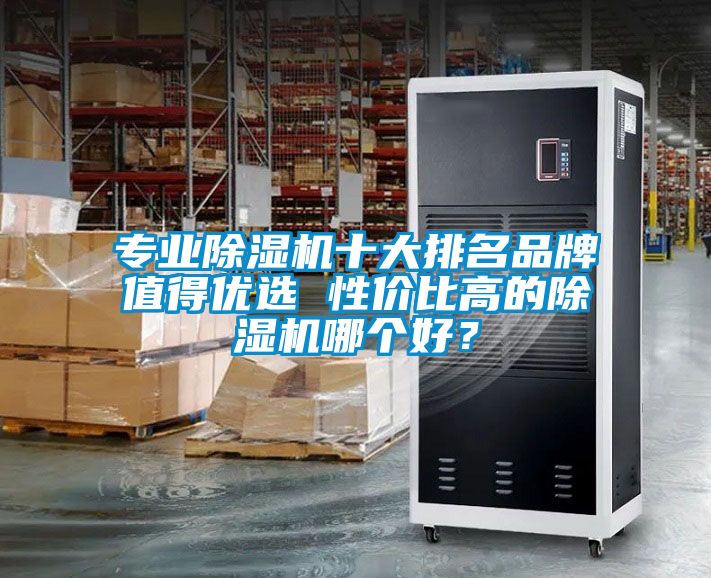 專業(yè)除濕機(jī)十大排名品牌值得優(yōu)選 性價(jià)比高的除濕機(jī)哪個(gè)好？