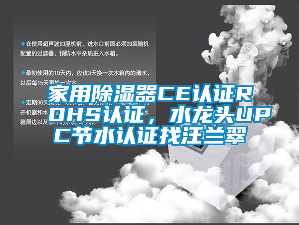 家用除濕器CE認(rèn)證ROHS認(rèn)證，水龍頭UPC節(jié)水認(rèn)證找汪蘭翠
