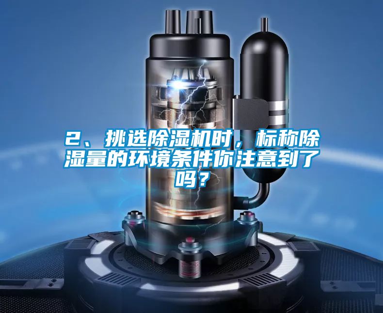 2、挑選除濕機(jī)時(shí)，標(biāo)稱除濕量的環(huán)境條件你注意到了嗎？
