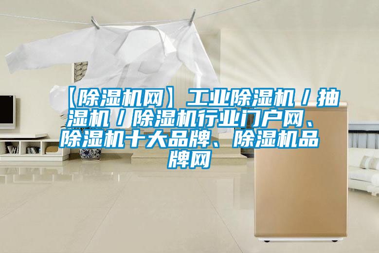 【除濕機(jī)網(wǎng)】工業(yè)除濕機(jī)／抽濕機(jī)／除濕機(jī)行業(yè)門戶網(wǎng)、除濕機(jī)十大品牌、除濕機(jī)品牌網(wǎng)