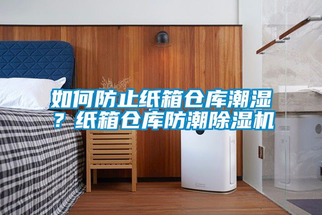 如何防止紙箱倉庫潮濕？紙箱倉庫防潮除濕機(jī)