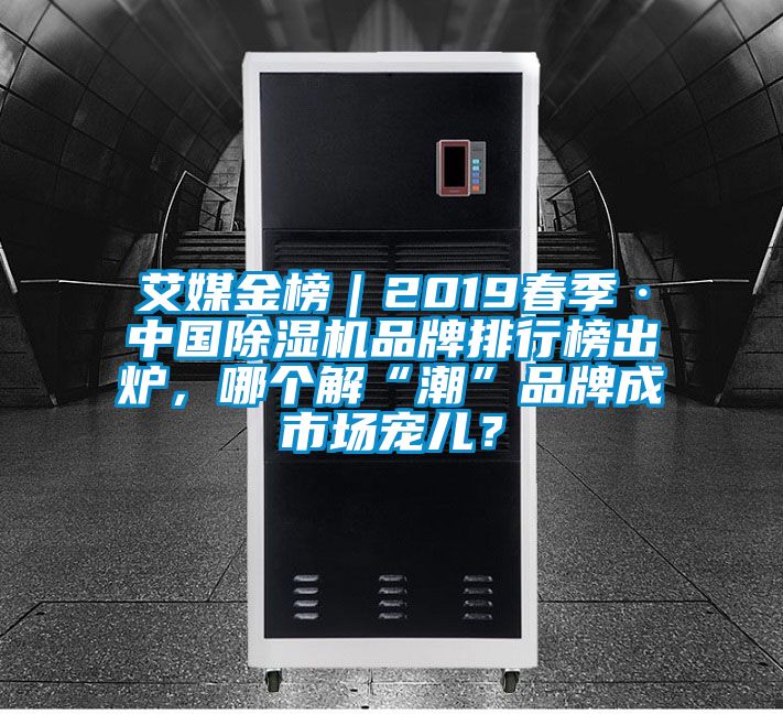 艾媒金榜｜2019春季·中國除濕機(jī)品牌排行榜出爐，哪個(gè)解“潮”品牌成市場寵兒？