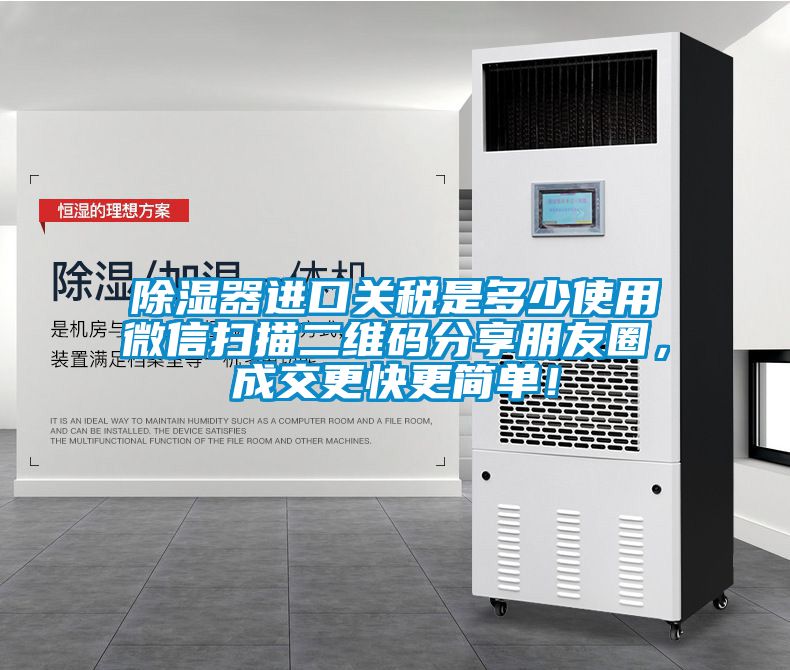 除濕器進口關(guān)稅是多少使用微信掃描二維碼分享朋友圈，成交更快更簡單！