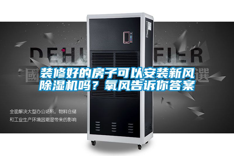 裝修好的房子可以安裝新風(fēng)除濕機(jī)嗎？氧風(fēng)告訴你答案