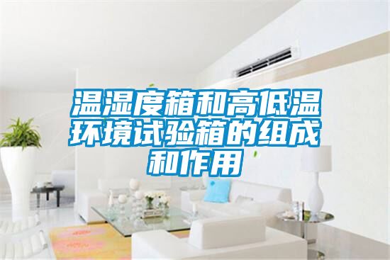 溫濕度箱和高低溫環(huán)境試驗(yàn)箱的組成和作用