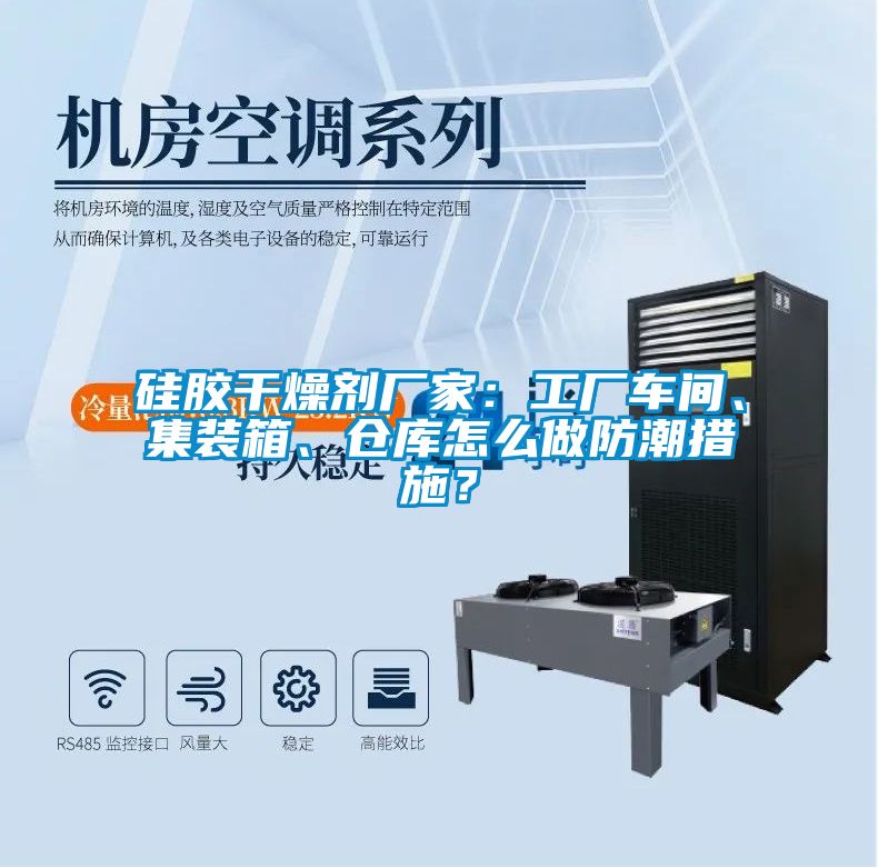 硅膠干燥劑廠家：工廠車間、集裝箱、倉庫怎么做防潮措施？