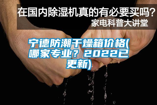 寧德防潮干燥箱價格(哪家專業(yè)？2022已更新)