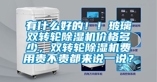 有什么好的??！玻璃雙轉(zhuǎn)輪除濕機(jī)價(jià)格多少，雙轉(zhuǎn)輪除濕機(jī)費(fèi)用貴不貴都來(lái)說(shuō)一說(shuō)？